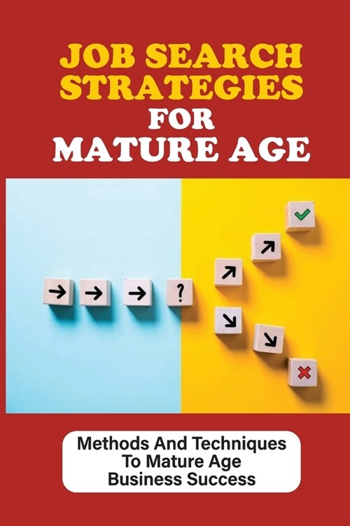 Job Search Strategies For Mature Age: Methods And Techniques To Mature Age Business Success: Job Hunting Guide For People Over 45 (Paperback)