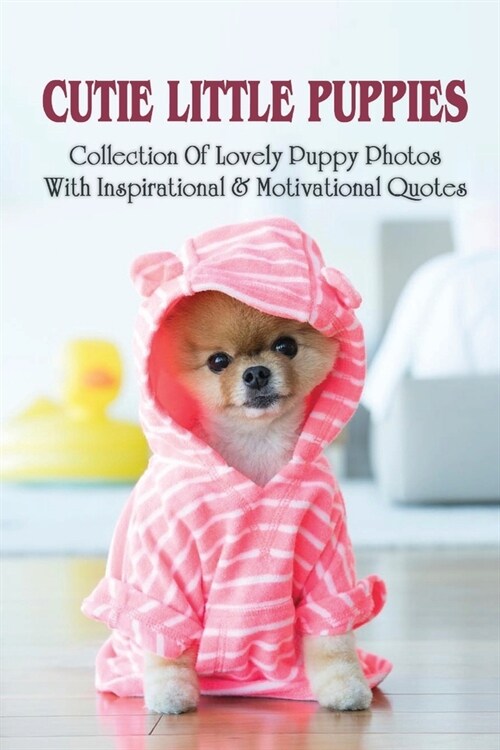 Cutie Little Puppies: Collection Of Lovely Puppy Photos With Inspirational & Motivational Quotes: Cute Puppy Photos Books (Paperback)