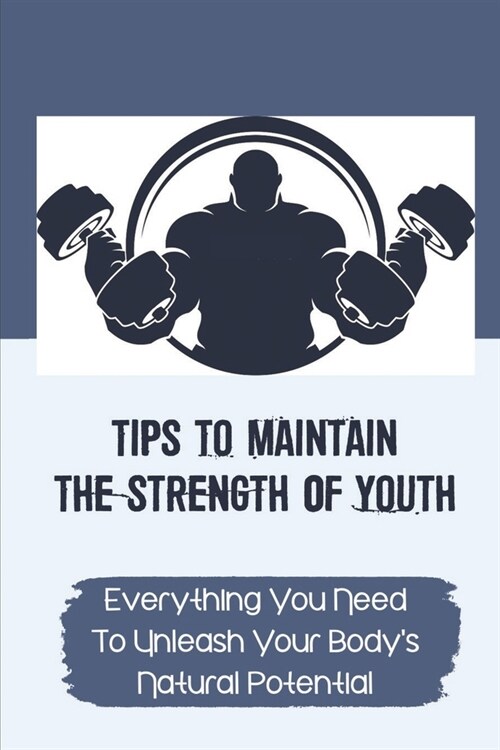 Tips To Maintain The Strength Of Youth: Everything You Need To Unleash Your Bodys Natural Potential: The Barbell Prescription Strength Training (Paperback)