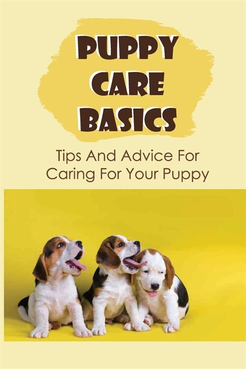 Puppy Care Basics: Tips And Advices For Caring For Your Puppy: What Should I Do The First Week With A New Puppy? (Paperback)