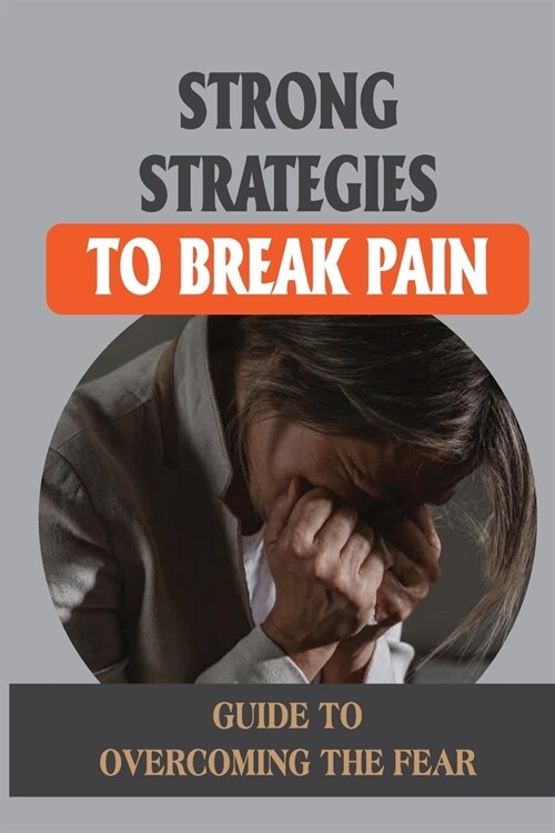 Strong Strategies To Break Pain: Guide To Overcoming The Fear: Pain Managing Tools (Paperback)
