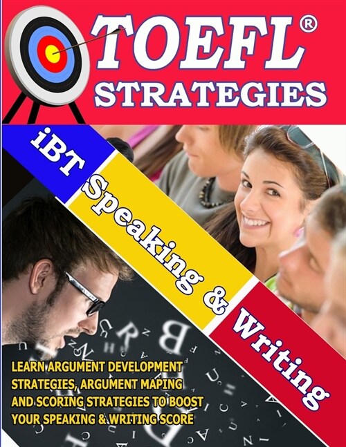 TOEFL iBT Speaking & Writing STRATEGIES: TOEFL iBT GUIDE TO LEARN ARGUMENT DEVELOPMENT STRATEGIES, ARGUMENT MAPING AND SCORING STRATEGIES TO BOOST YOU (Paperback)