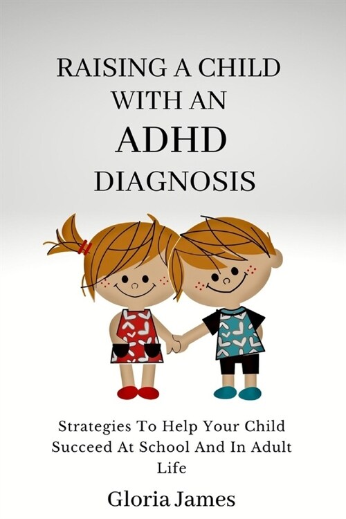 Raising a Child with an ADHD Diagnosis: Strategies To Help Your Child Succeed At School And In Adult Life (Paperback)