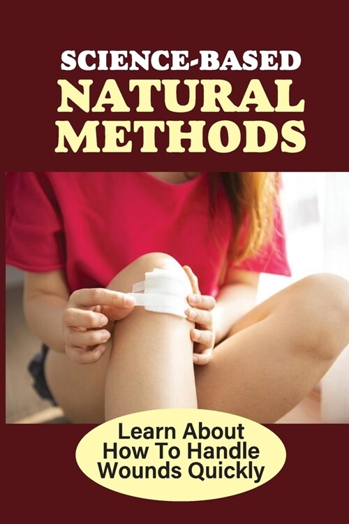 Science-Based Natural Methods: Learn About How To Handle Wounds Quickly: Heal Cuts (Paperback)
