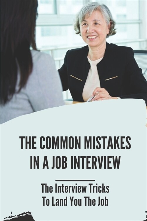 The Common Mistakes In A Job Interview: The Interview Tricks To Land You The Job: Organize Your Thoughts Before The Interview (Paperback)