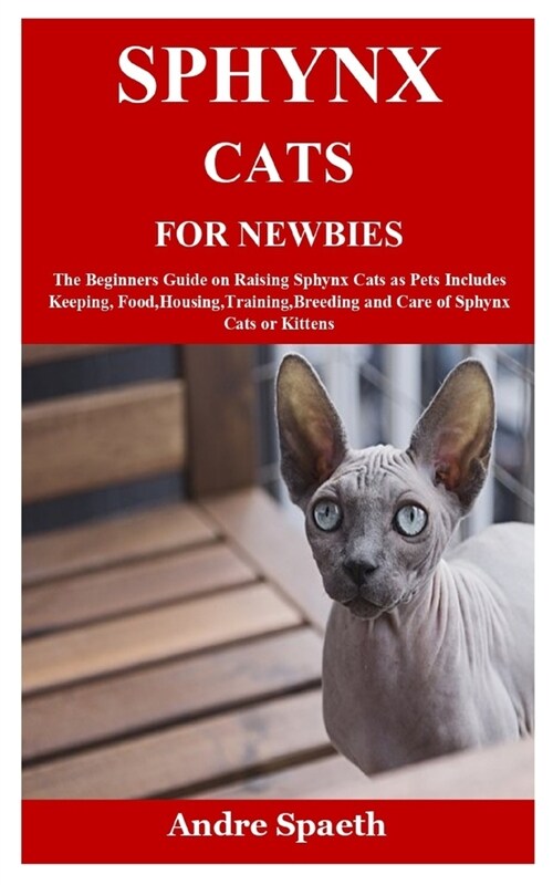 Sphynx Cats for Newbies: The Beginners Guide on Raising Sphynx Cats as Pets Includes Keeping, Food, Housing, Training, Breeding and Care of Sph (Paperback)