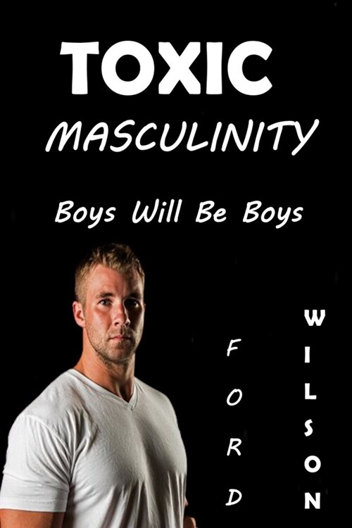 Toxic Masculinity: Boys Will Be Boys (Paperback)