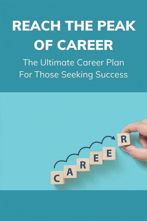 Reach The Peak Of Career: The Ultimate Career Plan For Those Seeking Success: A Solid Career Plan (Paperback)