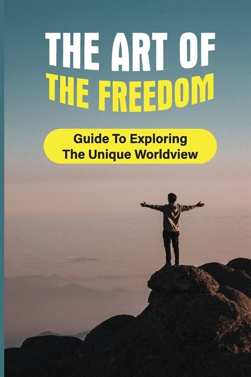 The Art Of The Freedom: Guide To Exploring The Unique Worldview: The Benefits Of Worldview (Paperback)