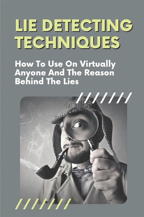 Lie Detecting Techniques: How To Use On Virtually Anyone And The Reason Behind The Lies: The Reason Behind The Lies (Paperback)