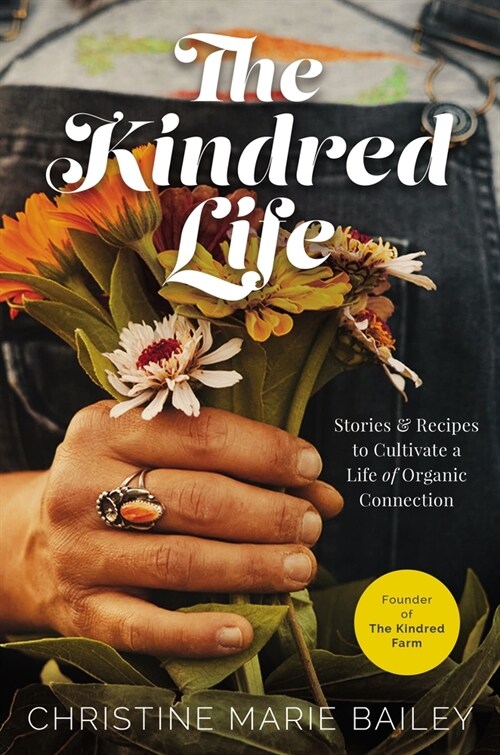 The Kindred Life: Stories and Recipes to Cultivate a Life of Organic Connection (Hardcover)