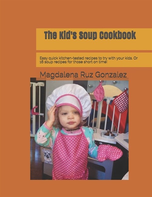 The Kids Soup Cookbook: Easy quick kitchen-tested recipes to try with your kids. Or 16 soup recipes for those short on time! (Paperback)