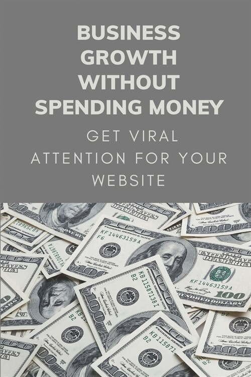 Business Growth Without Spending Money: Get Viral Attention For Your Website: Create Amazing Content (Paperback)