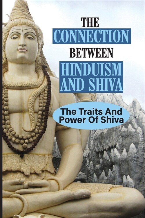 The Connection Between Hinduism And Shiva: The Traits And Power Of Shiva: Formless Supreme Lord Shiva (Paperback)