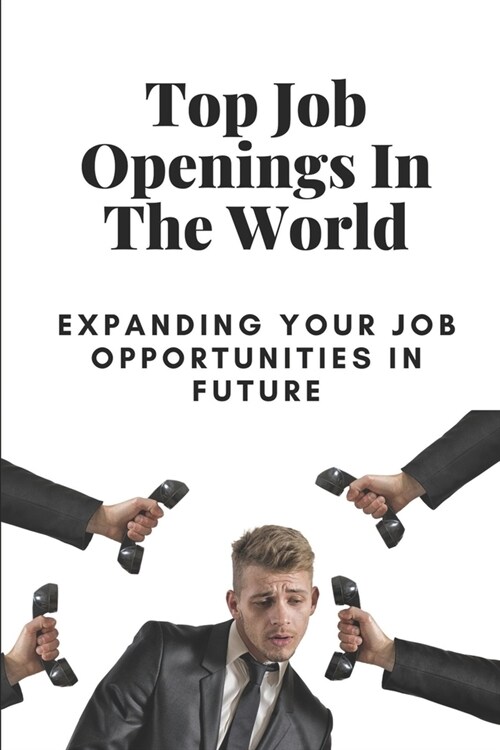 Top Job Openings In The World: Expanding Your Job Opportunities In Future: Highest Paying Jobs In The World (Paperback)