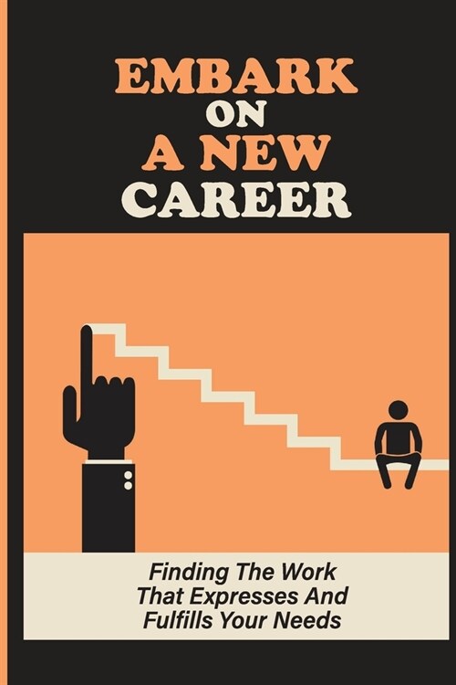 Embark On A New Career: Finding The Work That Expresses And Fulfills Your Needs: Enjoy Your Work (Paperback)