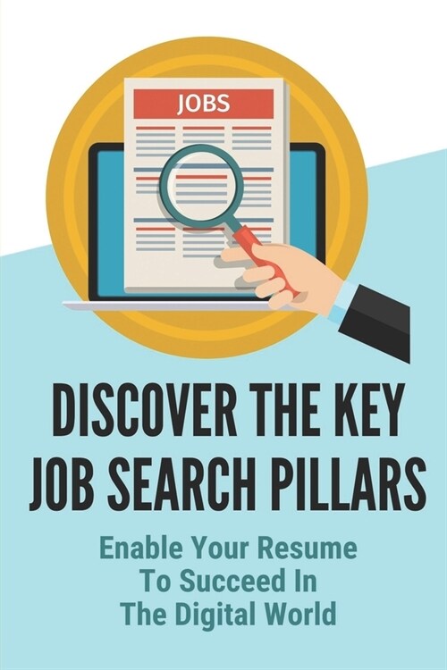 Discover The Key Job Search Pillars: Enable Your Resume To Succeed In The Digital World: Construct An Effective Resume Template (Paperback)