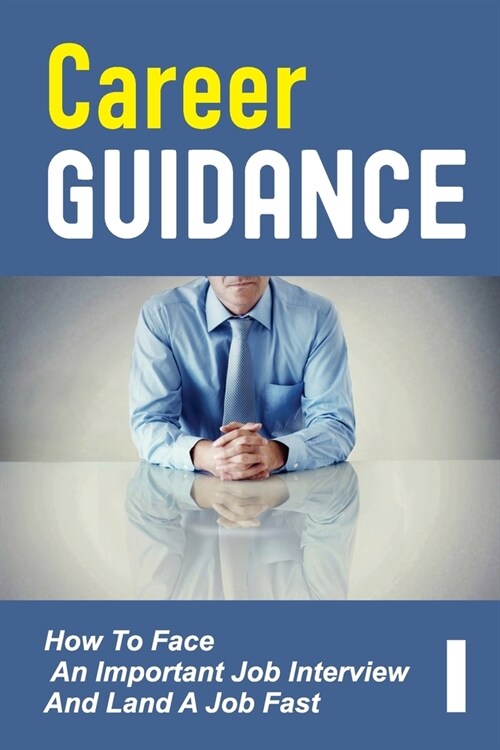 Career Guidance: How To Face An Important Job Interview And Land A Job Fast: Job Interview Questions (Paperback)