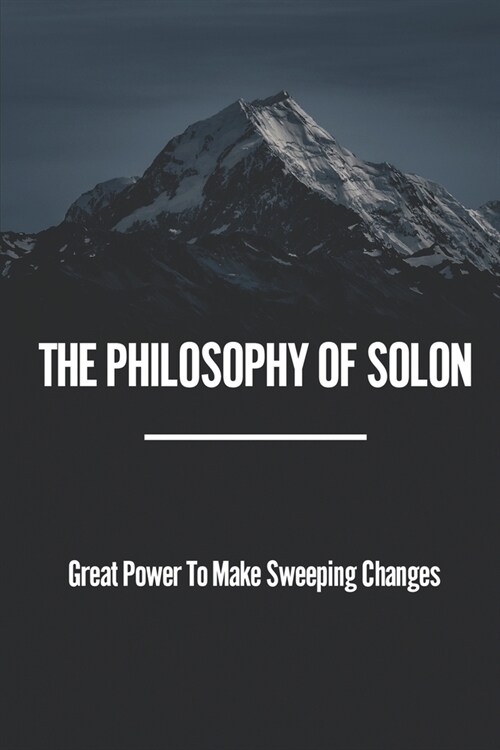 The Philosophy Of Solon: Great Power To Make Sweeping Changes: Know Thyself And Nothing To Excess (Paperback)