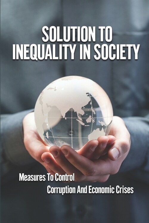 Solution To Inequality In Society: Measures To Control Corruption And Economic Crises: The Solution To The Crises (Paperback)