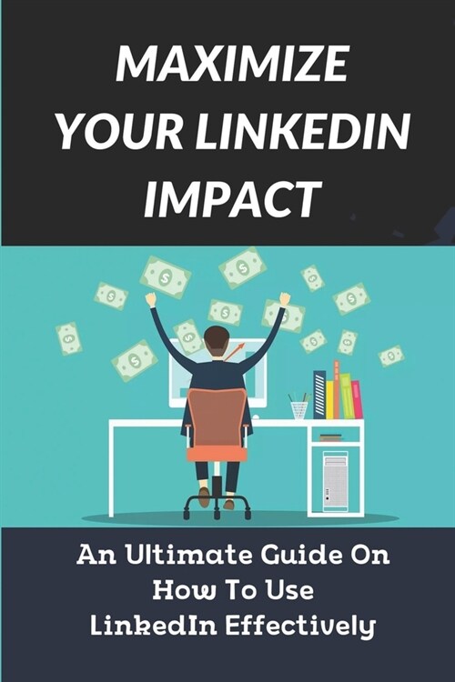 Maximize Your LinkedIn Impact: An Ultimate Guide On How To Use LinkedIn Effectively: The Discussion Of Endorsements (Paperback)