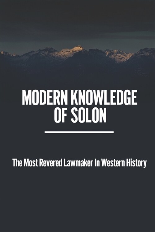 Modern Knowledge Of Solon: The Most Revered Lawmaker In Western History: Practical Philosopher-Sage (Paperback)