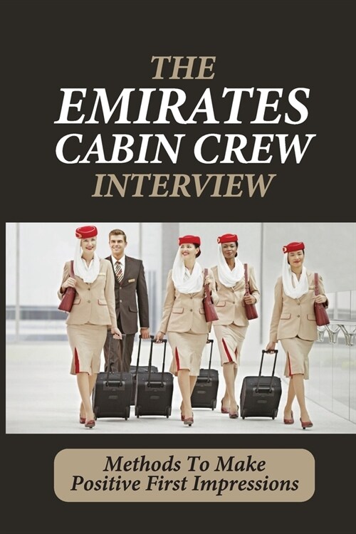 The Emirates Cabin Crew Interview: Methods To Make Positive First Impressions: Jump Start Your Dream Emirates Career (Paperback)