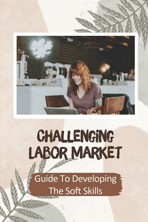 Challenging Labor Market: Guide To Developing The Soft Skills: Prepare Job Market (Paperback)