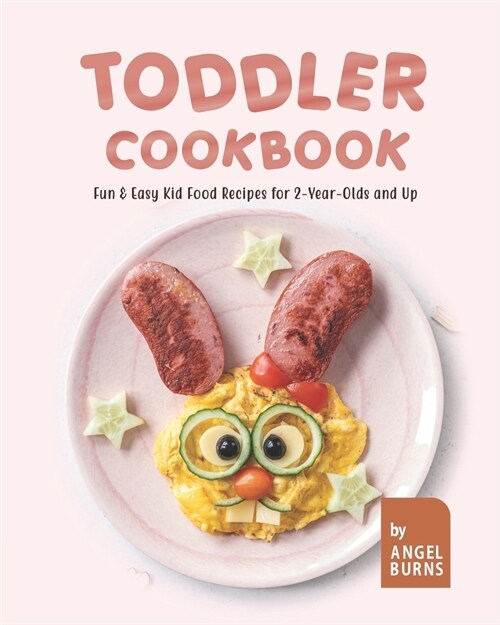 Toddler Cookbook: Fun & Easy Kid Food Recipes for 2-Year-Olds and Up (Paperback)