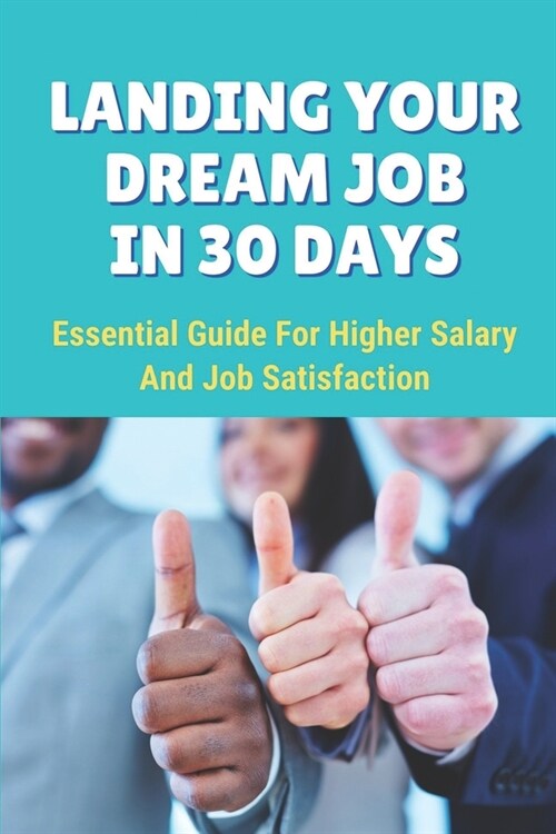 Landing Your Dream Job In 30 Days: Essential Guide For Higher Salary And Job Satisfaction: Learn New Skills You Can Add To Your Resume (Paperback)