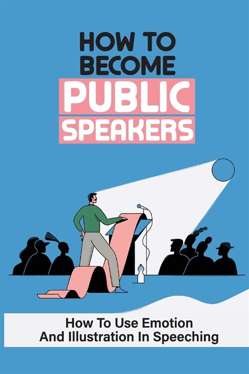 How To Become Public Speakers: How To Use Emotion And Illustration In Speeching: Make Public Speeching (Paperback)
