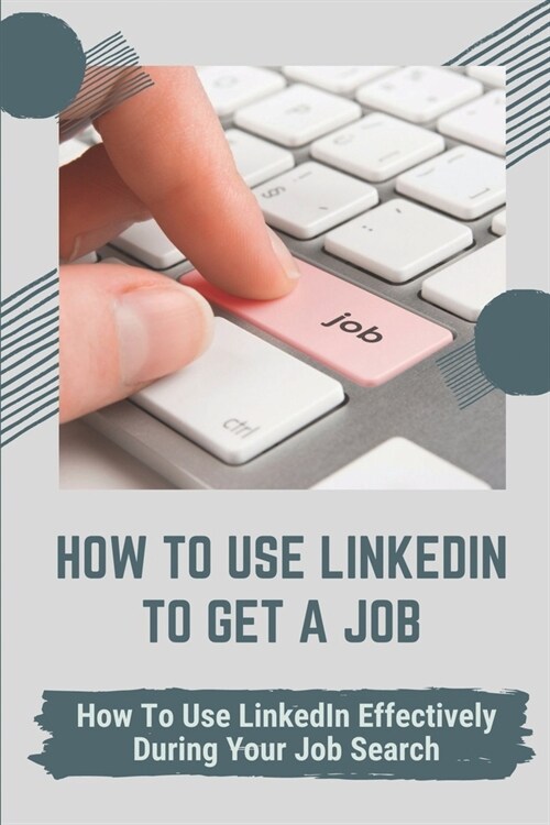 How To Use LinkedIn To Get A Job: How To Use LinkedIn Effectively During Your Job Search: Is Linkedin Good For Finding Jobs (Paperback)