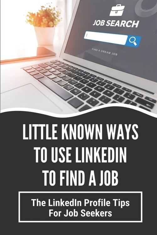 Little Known Ways To Use LinkedIn To Find A Job: The LinkedIn Profile Tips For Job Seekers: Hashtags On Linkedin For Jobs (Paperback)