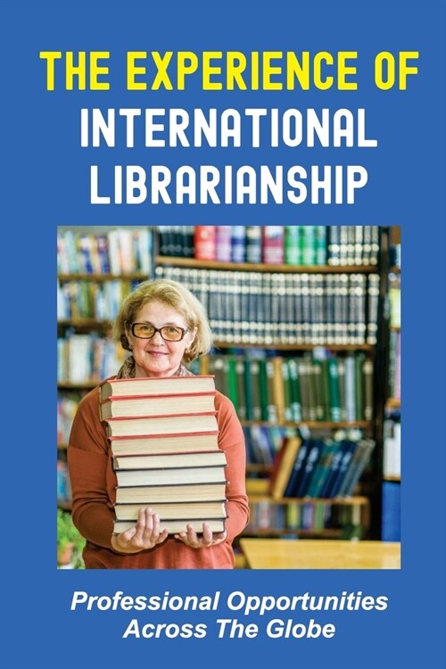 The Experience Of International Librarianship: Professional Opportunities Across The Globe: Working In International Library (Paperback)