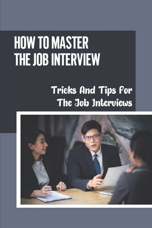 How To Master The Job Interview: Tricks And Tips For The Job Interviews: Reminders For Job Interviews (Paperback)