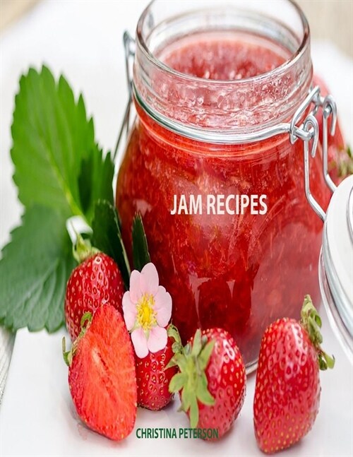 Jam Recipes: 60 Different Recipes, Peach, Rhubarb, Strawberry, Mulberry, Blackberry, Apricot, and Many More (Paperback)