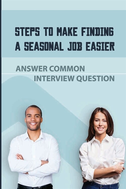 Steps To Make Finding A Seasonal Job Easier: Answer Common Interview Question: How To Get Seasonal Work (Paperback)