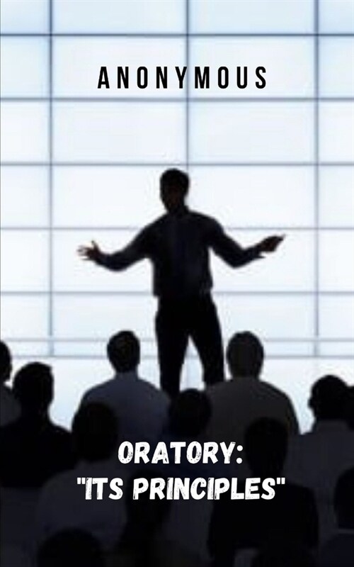 Oratory: Its Principles An ebook to learn the art of public speaking (Paperback)