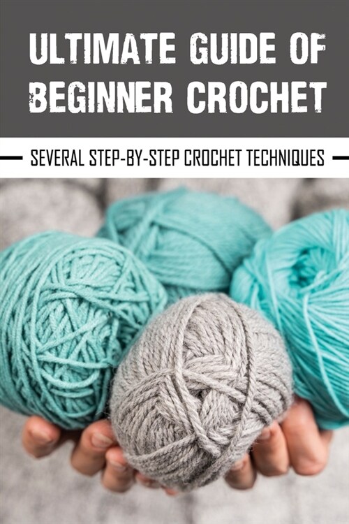 Ultimate Guide Of Beginner Crochet: Several Step-By-Step Crochet Techniques: Easy Beginner Crochet Patterns (Paperback)