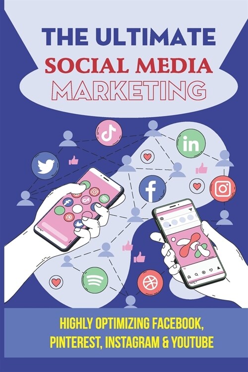 The Ultimate Social Media Marketing: Highly Optimizing Facebook, Pinterest, Instagram & Youtube: How Do I Promote My Business On Social Media (Paperback)