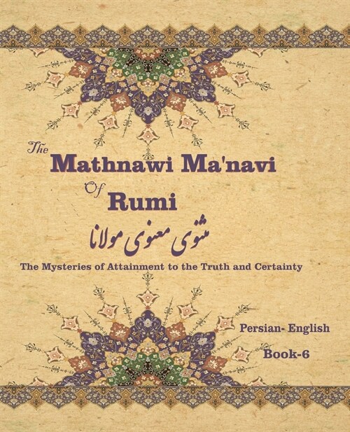 The Mathnawi Maˈnavi of Rumi, Book-6: The Mysteries of Attainment to the Truth and Certainty (Paperback)