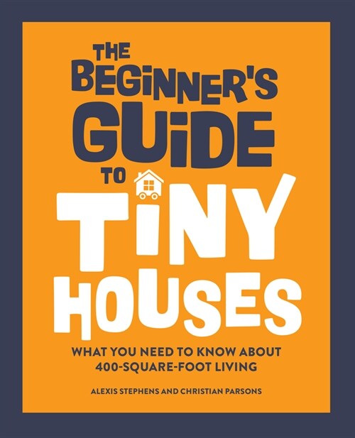 The Beginners Guide to Tiny Houses: What You Need to Know about 400-Square-Foot Living (Paperback)