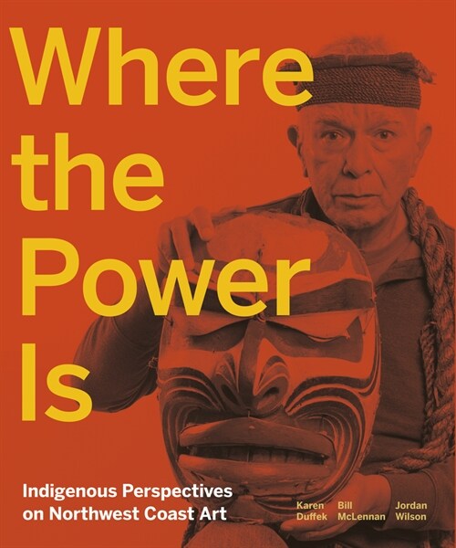 Where the Power Is: Indigenous Perspectives on Northwest Coast Art (Hardcover)