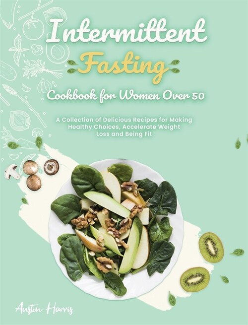 Intermittent Fasting Cookbook for Women Over 50: A Collection of Delicious Recipes for Making Healthy Choices, Accelerate Weight Loss and Being Fit (Hardcover)
