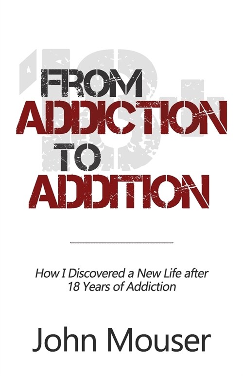 From Addiction to Addition: How I Discovered a New Life after 18 Years of Addiction (Paperback)