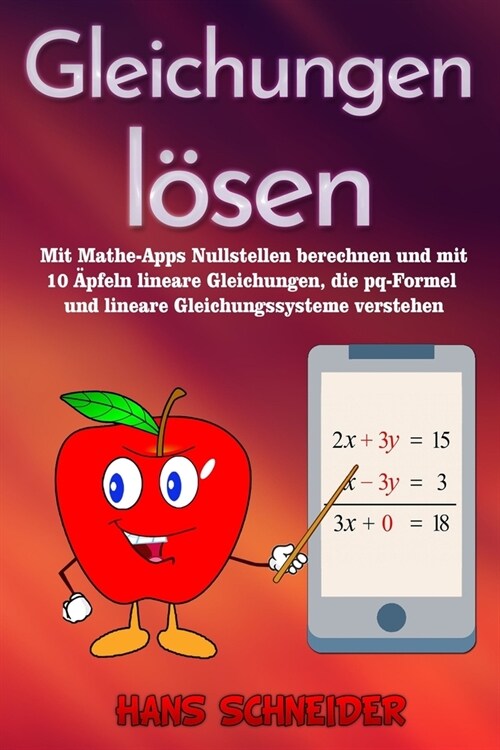 Gleichungen l?en: Mit Mathe-Apps Nullstellen berechnen und mit 10 훡feln lineare Gleichungen, die pq-Formel und lineare Gleichungssystem (Paperback)