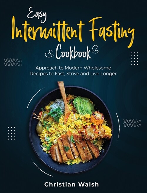 Easy Intermittent Fasting Cookbook: Approach to Modern Wholesome Recipes to Fast, Strive and Live Longer (Hardcover)