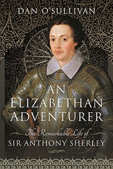 An Elizabethan Adventurer : The Remarkable Life of Sir Anthony Sherley (Hardcover)