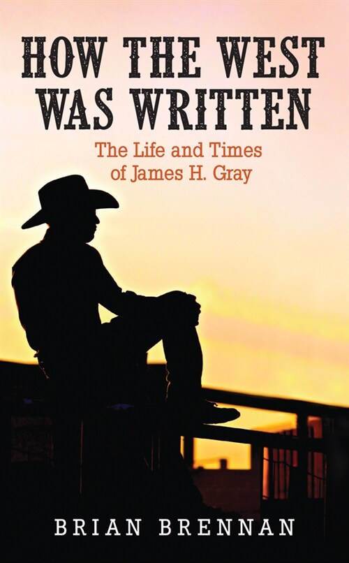 How the West Was Written: The Life and Times of James H. Gray (Paperback)