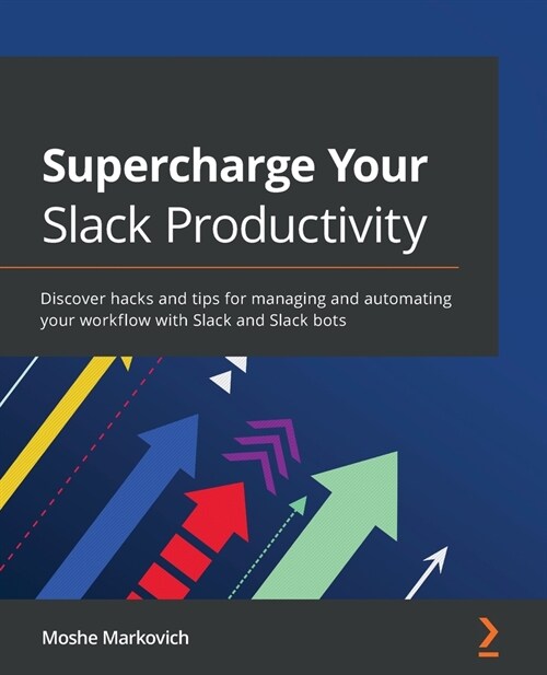 Supercharge Your Slack Productivity : Discover hacks and tips for managing and automating your workflow with Slack and Slack bots (Paperback)